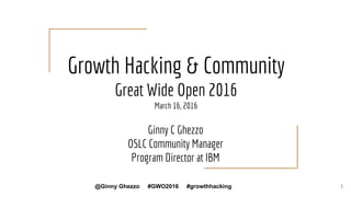 Growth Hacking & Community
Great Wide Open 2016
March 16, 2016
Ginny C Ghezzo
OSLC Community Manager
Program Director at IBM
1@Ginny Ghezzo #GWO2016 #growthhacking
 