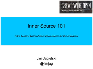 Jim Jagielski
@jimjag
Inner Source 101
AKA: Lessons Learned from Open Source for the Enterprise
 