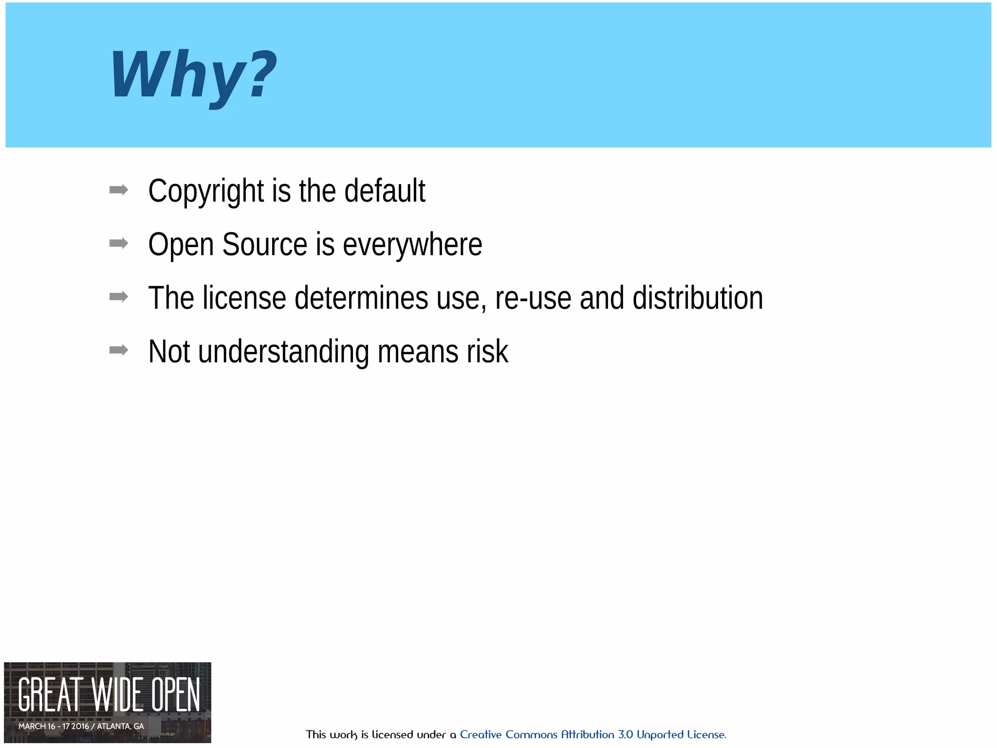 This work is licensed under a Creative Commons Attribution 3.0 Unported License.
Why?
➡ Copyright is the default
➡ Open Source is everywhere
➡ The license determines use, re-use and distribution
➡ Not understanding means risk
 