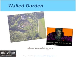 This work is licensed under a Creative Commons Attribution 3.0 Unported License.
Walled Garden
“All your base are belong to us.”
 