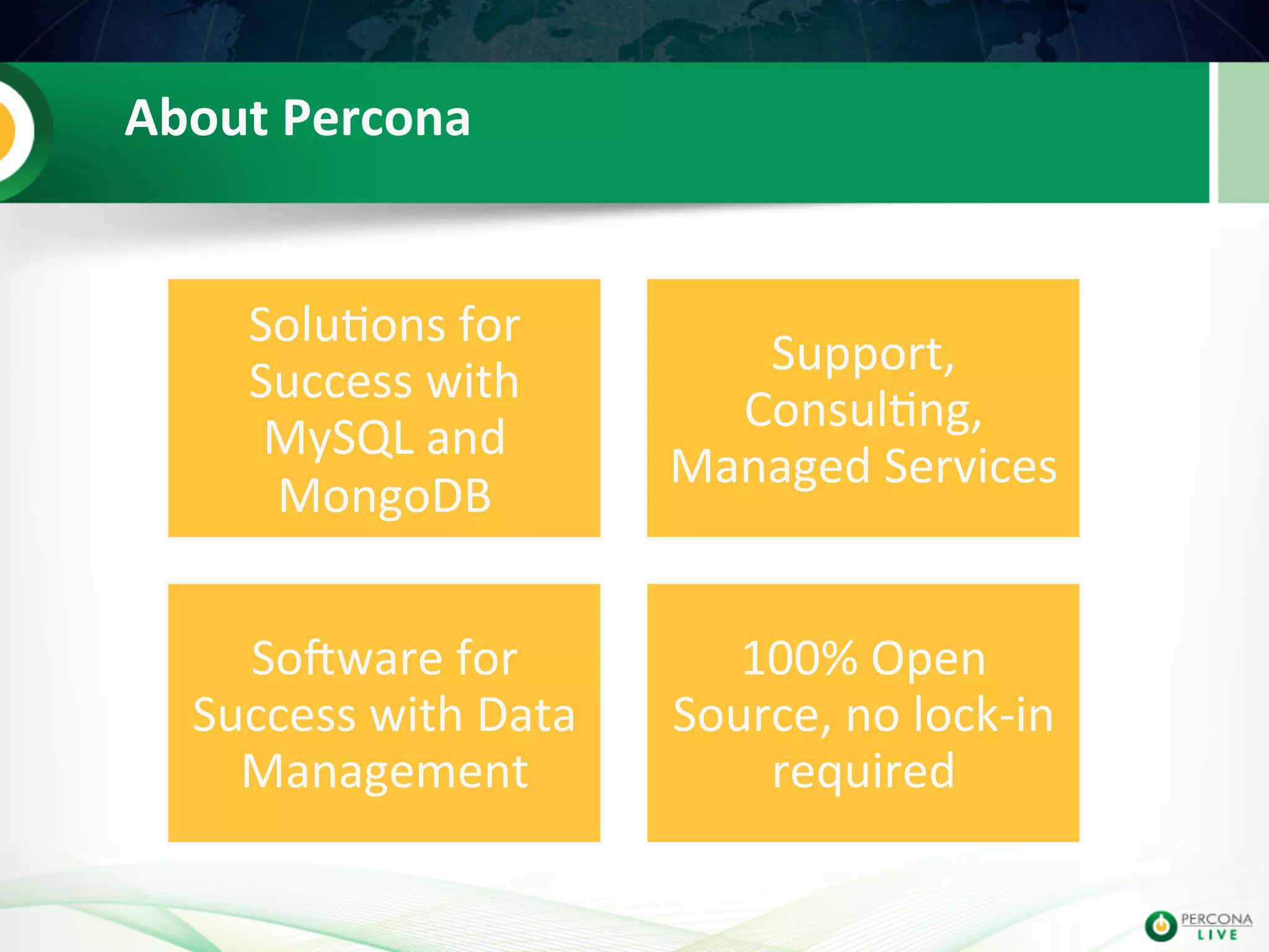 About  Percona   Solu@ons  for   Success  with   MySQL  and   MongoDB   Support,   Consul@ng,   Managed  Services   SoIware  for   Success  with  Data   Management   100%  Open   Source,  no  lock-­‐in   required   