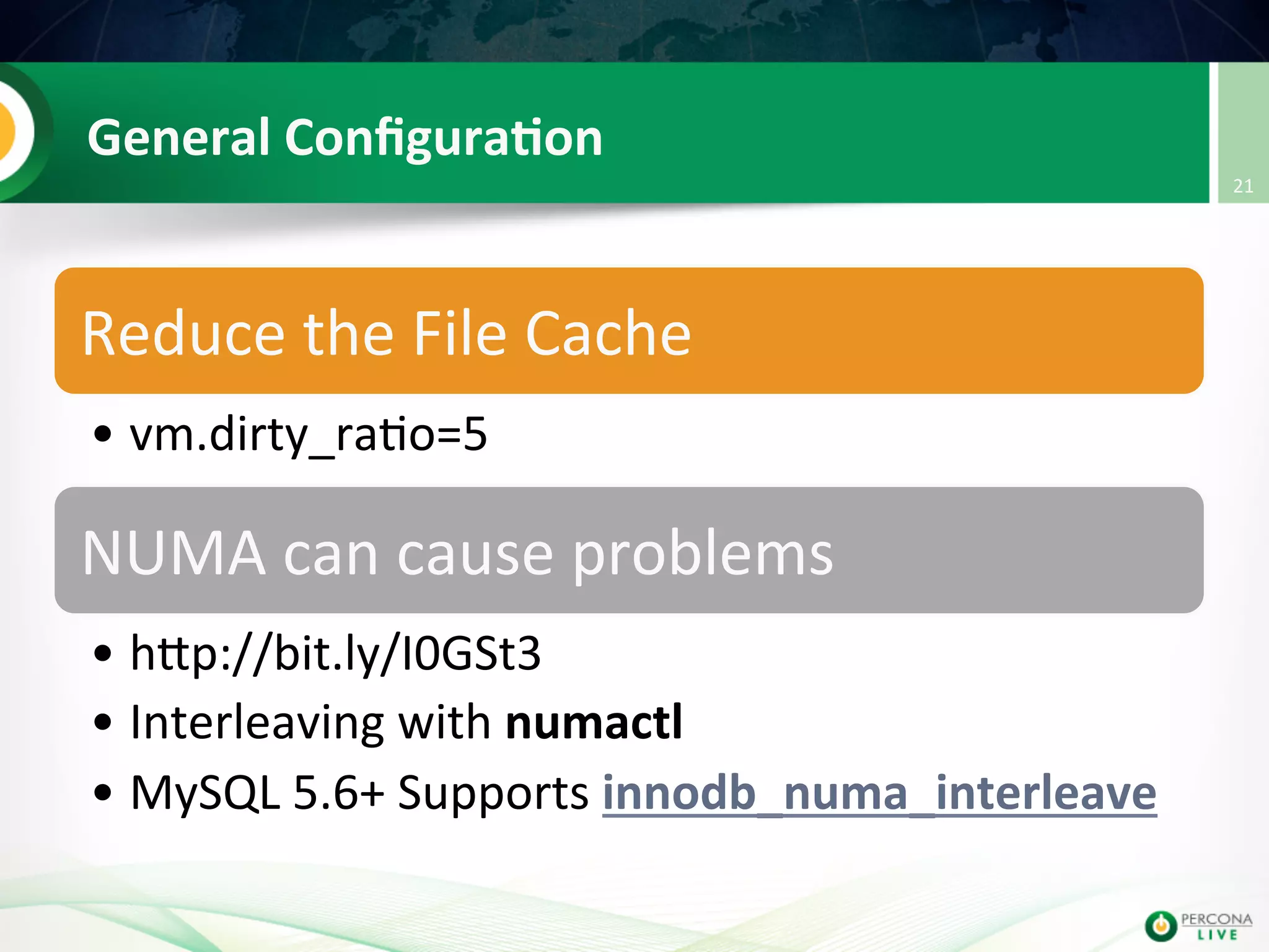 General  Conﬁgura8on   Reduce  the  File  Cache     • vm.dirty_ra@o=5   NUMA  can  cause  problems   • hup://bit.ly/I0GSt3   • Interleaving  with  numactl   • MySQL  5.6+  Supports  innodb_numa_interleave   21   