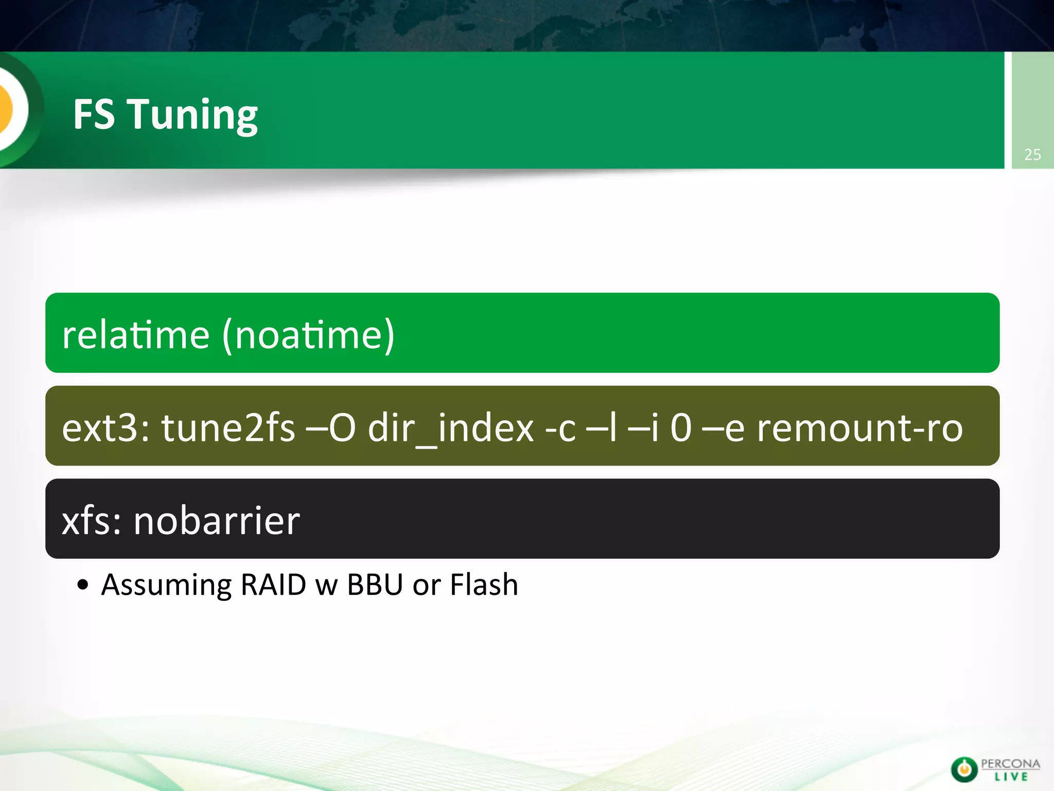 FS  Tuning   rela@me  (noa@me)   ext3:  tune2fs  –O  dir_index  -­‐c  –l  –i  0  –e  remount-­‐ro   xfs:  nobarrier     • Assuming  RAID  w  BBU  or  Flash   25   