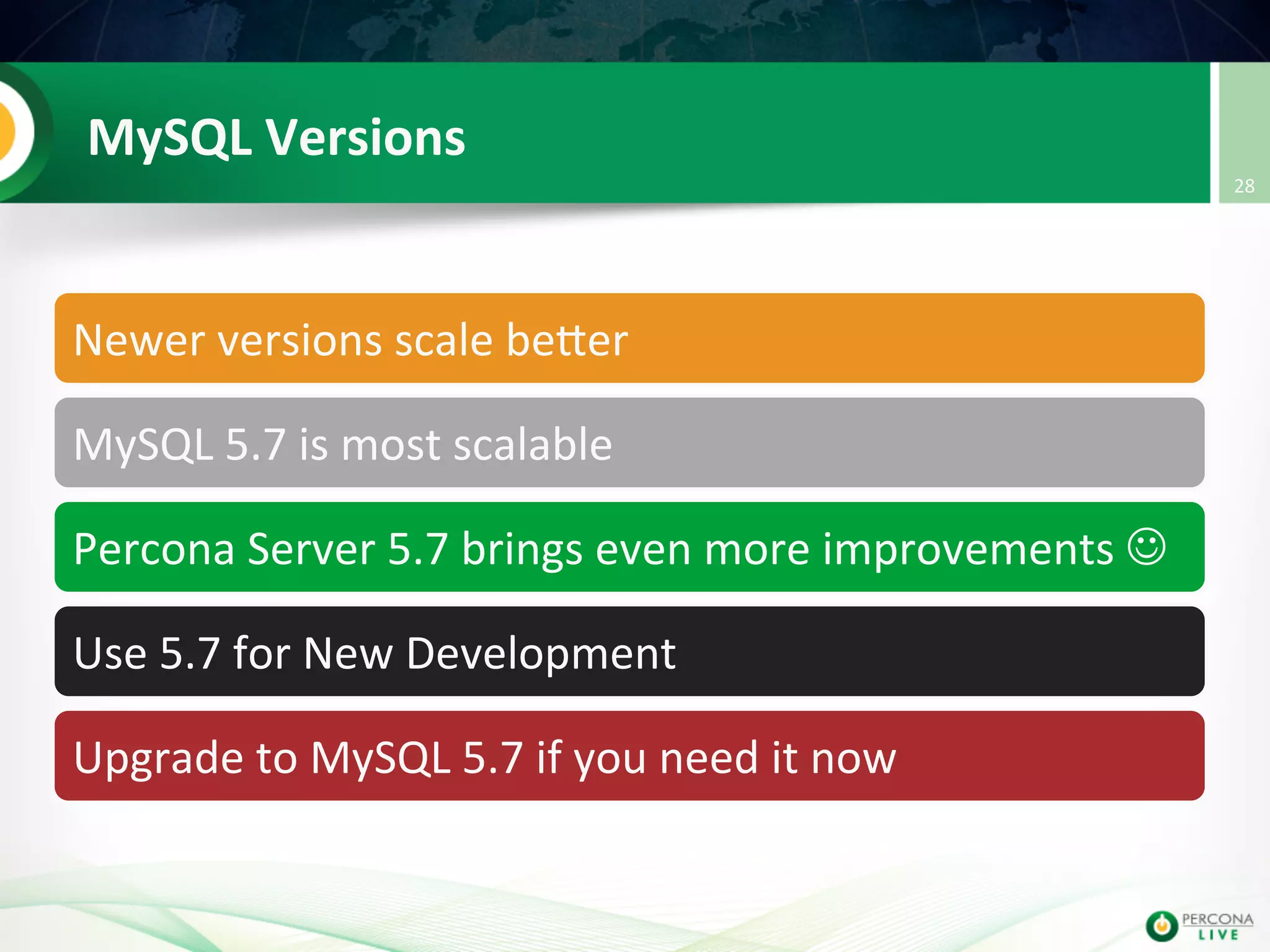 MySQL  Versions   Newer  versions  scale  beuer   MySQL  5.7  is  most  scalable   Percona  Server  5.7  brings  even  more  improvements  J   Use  5.7  for  New  Development   Upgrade  to  MySQL  5.7  if  you  need  it  now   28   