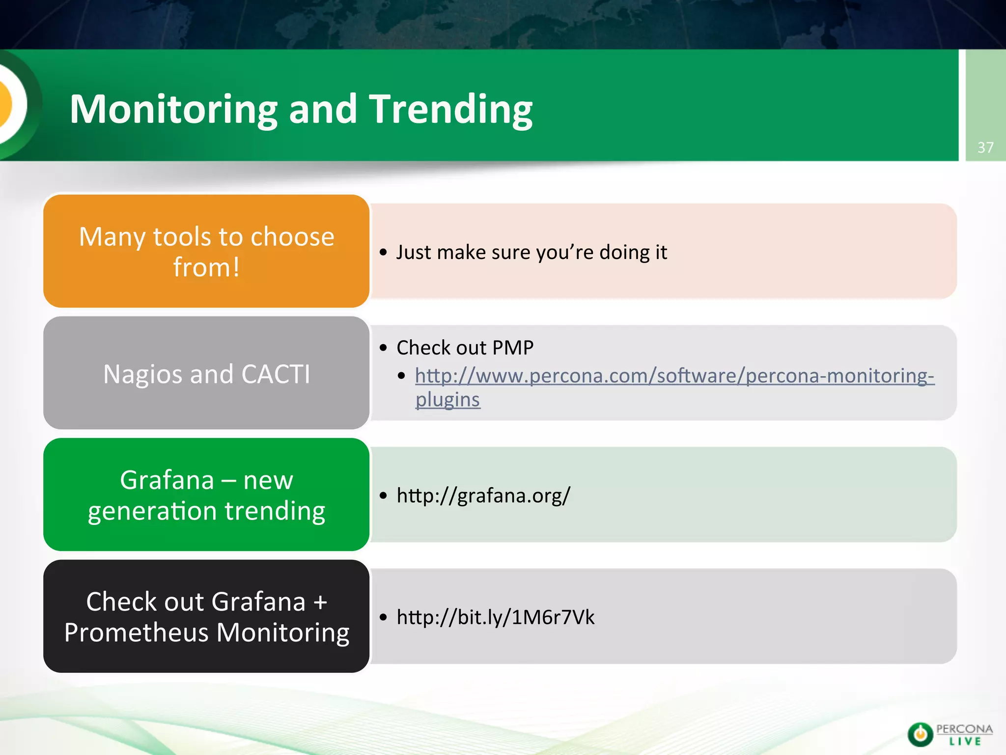 Monitoring  and  Trending   •  Just  make  sure  you’re  doing  it   Many  tools  to  choose   from!   •  Check  out  PMP   •  hup://www.percona.com/soIware/percona-­‐monitoring-­‐ plugins   Nagios  and  CACTI   •  hup://grafana.org/   Grafana  –  new   genera@on  trending   •  hup://bit.ly/1M6r7Vk   Check  out  Grafana  +   Prometheus  Monitoring   37   
