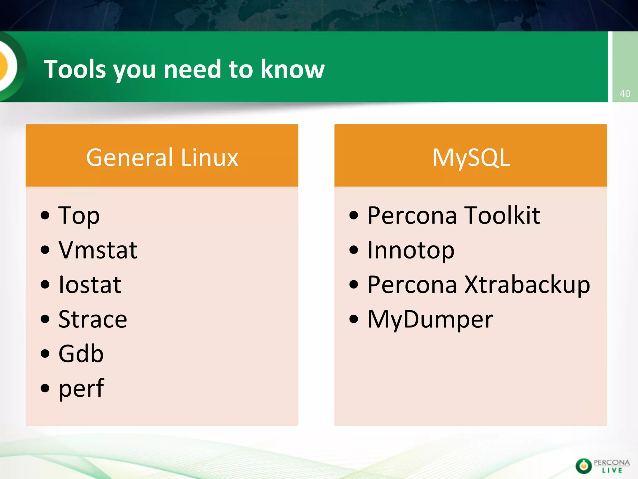 Tools  you  need  to  know   General  Linux   • Top   • Vmstat   • Iostat   • Strace   • Gdb   • perf   MySQL   • Percona  Toolkit   • Innotop   • Percona  Xtrabackup   • MyDumper   40   