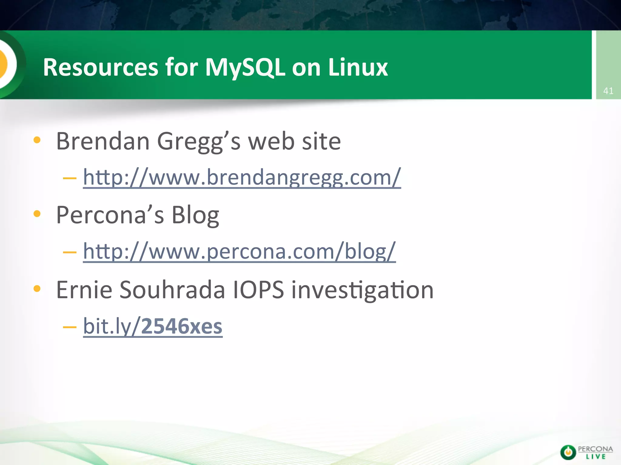 Resources  for  MySQL  on  Linux   •  Brendan  Gregg’s  web  site   – hup://www.brendangregg.com/   •  Percona’s  Blog   – hup://www.percona.com/blog/   •  Ernie  Souhrada  IOPS  inves@ga@on   – bit.ly/2546xes   41   