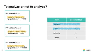 13
To analyze or not to analyze?
PUT cities/city/1
{
"city": "Atlanta",
"population": 447841
}
PUT cities/city/2
{
"city":...