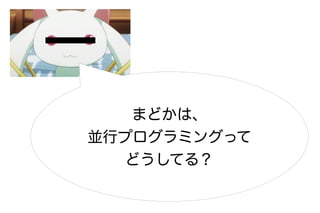 まどかは、
並行プログラミングって
   どうしてる？
 