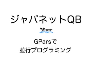 ジャパネットQB

    GParsで
 並行プログラミング
 
