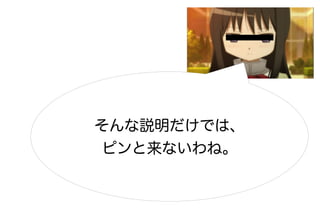 そんな説明だけでは、
 ピンと来ないわね。
 