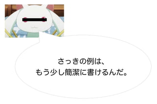 さっきの例は、
もう少し簡潔に書けるんだ。
 