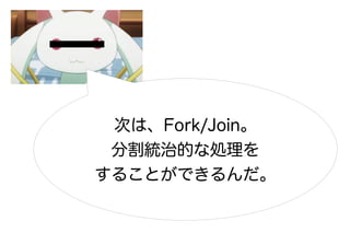 次は、Fork/Join。
 分割統治的な処理を
することができるんだ。
 