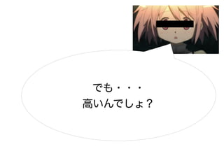 でも・・・
高いんでしょ？
 