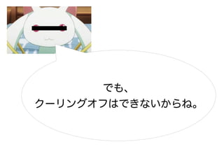 でも、
クーリングオフはできないからね。
 