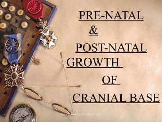 PRE-NATAL
&
POST-NATAL
GROWTH
OF
CRANIAL BASE
www.indiandentalacademy.com

 