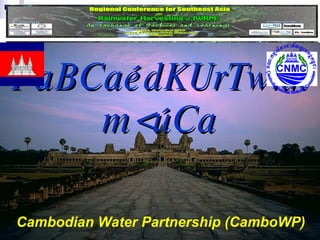 PaBCaédKUrTwkkm<úCa Cambodian Water Partnership (CamboWP) Cambodia National Mekong Committee 