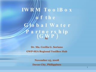 by  Dr. Ma. Cecilia G. Soriano GWP-SEA Regional ToolBox Hub November 25, 2008 Davao City, Philippines IWRM ToolBox of the  Global Water Partnership (GWP) 