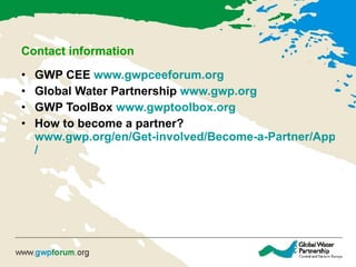 Contact information   G WP CEE  www.gwp ceeforum .org   Global Water Partnership  www.gwp.org   GWP ToolBox  www.gwptoolbox.org   How to become a partner?  www.gwp.org/en/Get-involved/Become-a-Partner/Apply-Now / 
