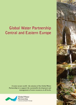 Global Water Partnership
Central and Eastern Europe
A water secure world - the mission of the Global Water
Partnership is to support the sustainable development and
management of water resources at all levels.
 