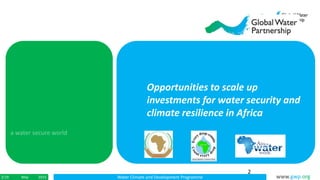 Water Climate and Development Programme www.gwp.orgMay 20152/19
Opportunities to scale up
investments for water security a...