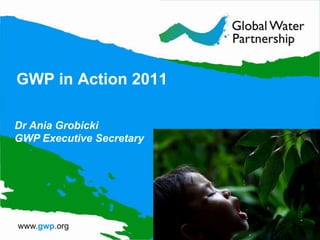 GWP in Action 2011

Dr Ania Grobicki
GWP Executive Secretary
 