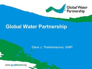 Global Water Partnership Dana J. Thalmeinerova, GWP 