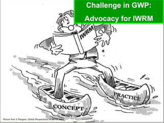 Challenge in GWP: Advocacy for IWRM Picture from V.Pangare: Global Perspectives on IWRM, 2006 