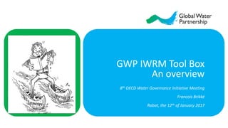 GWP IWRM Tool Box
An overview
8th OECD Water Governance Initiative Meeting
Francois Brikké
Rabat, the 12th of January 2017
 