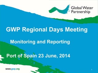 GWP Regional Days Meeting
Monitoring and Reporting
Port of Spain 23 June, 2014
1
 