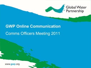 GWP Online Communication
Comms Officers Meeting 2011
 