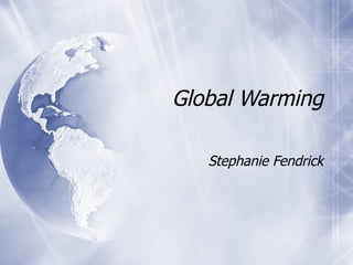 Global Warming Stephanie Fendrick 