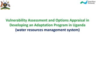 Vulnerability Assessment and Options Appraisal in
Developing an Adaptation Program in Uganda
(water resources management system)
 
