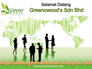 SelamatDatang Greenowood’sSdnBhd http://www.greenowoods.1whp2u.com www.greenowoods.com 