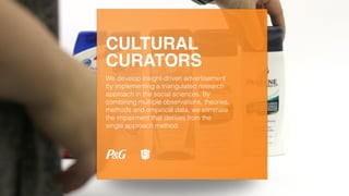 CULTURAL
CURATORS
We develop insight-driven advertisement
by implementing a triangulated research
approach in the social sciences. By
combining multiple observations, theories,
methods and empirical data, we eliminate
the impairment that derives from the
single approach method.
 