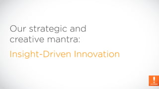 Our strategic and
creative mantra:
Insight-Driven Innovation
 