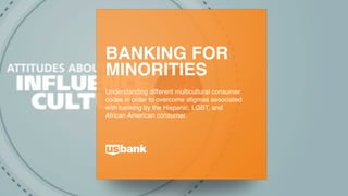 BANKING FOR
MINORITIES
Understanding different multicultural consumer
codes in order to overcome stigmas associated
with banking by the Hispanic, LGBT, and
African American consumer.
 