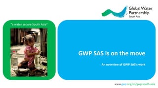 www.gwp.org/en/gwp-south-asia
“a water secure South Asia”
GWP SAS is on the move
An overview of GWP SAS’s work
 