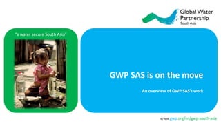 www.gwp.org/en/gwp-south-asia
“a water secure South Asia”
GWP SAS is on the move
An overview of GWP SAS’s work
 