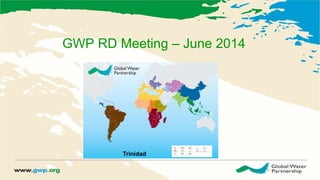 GWP RD Meeting – June 2014
Trinidad
 