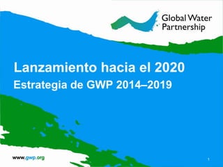 Lanzamiento hacia el 2020
Estrategia de GWP 2014–2019
1
 