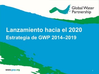 Lanzamiento hacia el 2020
Estrategia de GWP 2014–2019
1
 