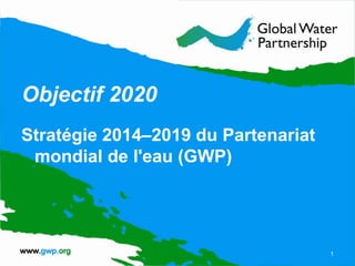 Objectif 2020
Stratégie 2014–2019 du Partenariat
mondial de l'eau (GWP)
1
 