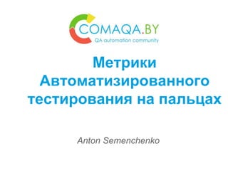 Anton Semenchenko
Метрики
Автоматизированного
тестирования на пальцах
 