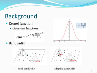 Background
 Kernel function
 Gaussian function
 Bandwidth
5
fixed bandwidth adaptive bandwidth
 