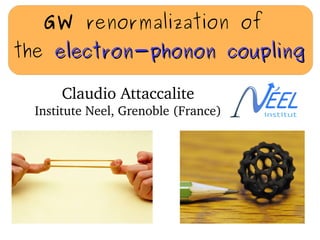 GW renormalization of
the electron-phonon couplingelectron-phonon coupling
Claudio Attaccalite
Institute Neel, Grenoble (France)
 