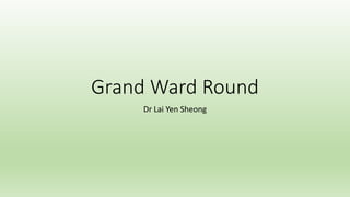 Grand Ward Round
Dr Lai Yen Sheong
 