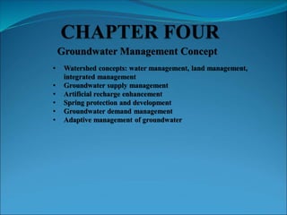 Groundwater Management Concept
• Watershed concepts: water management, land management,
integrated management
• Groundwater supply management
• Artificial recharge enhancement
• Spring protection and development
• Groundwater demand management
• Adaptive management of groundwater
 