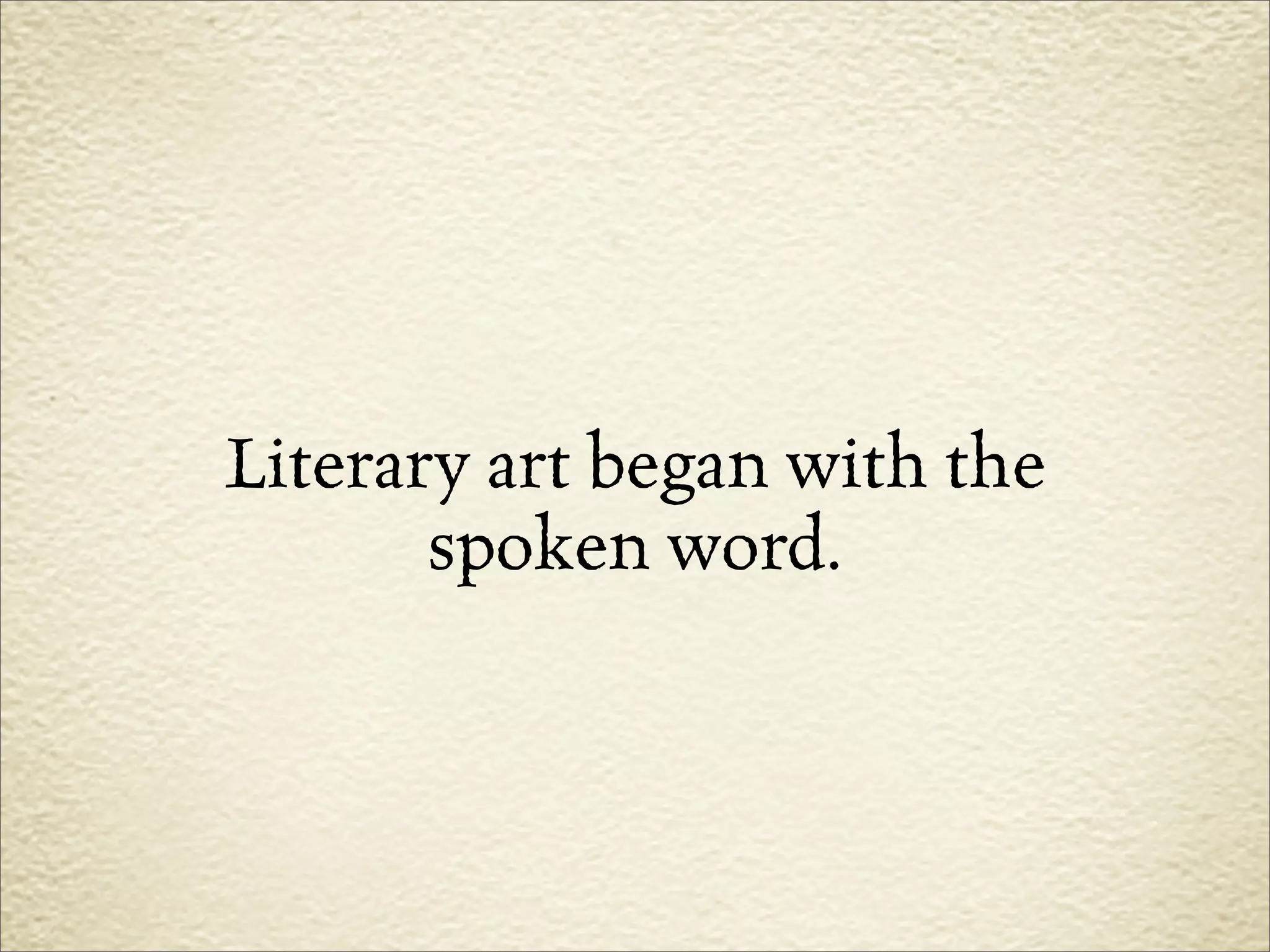 Literary art began with the
       spoken word.
 