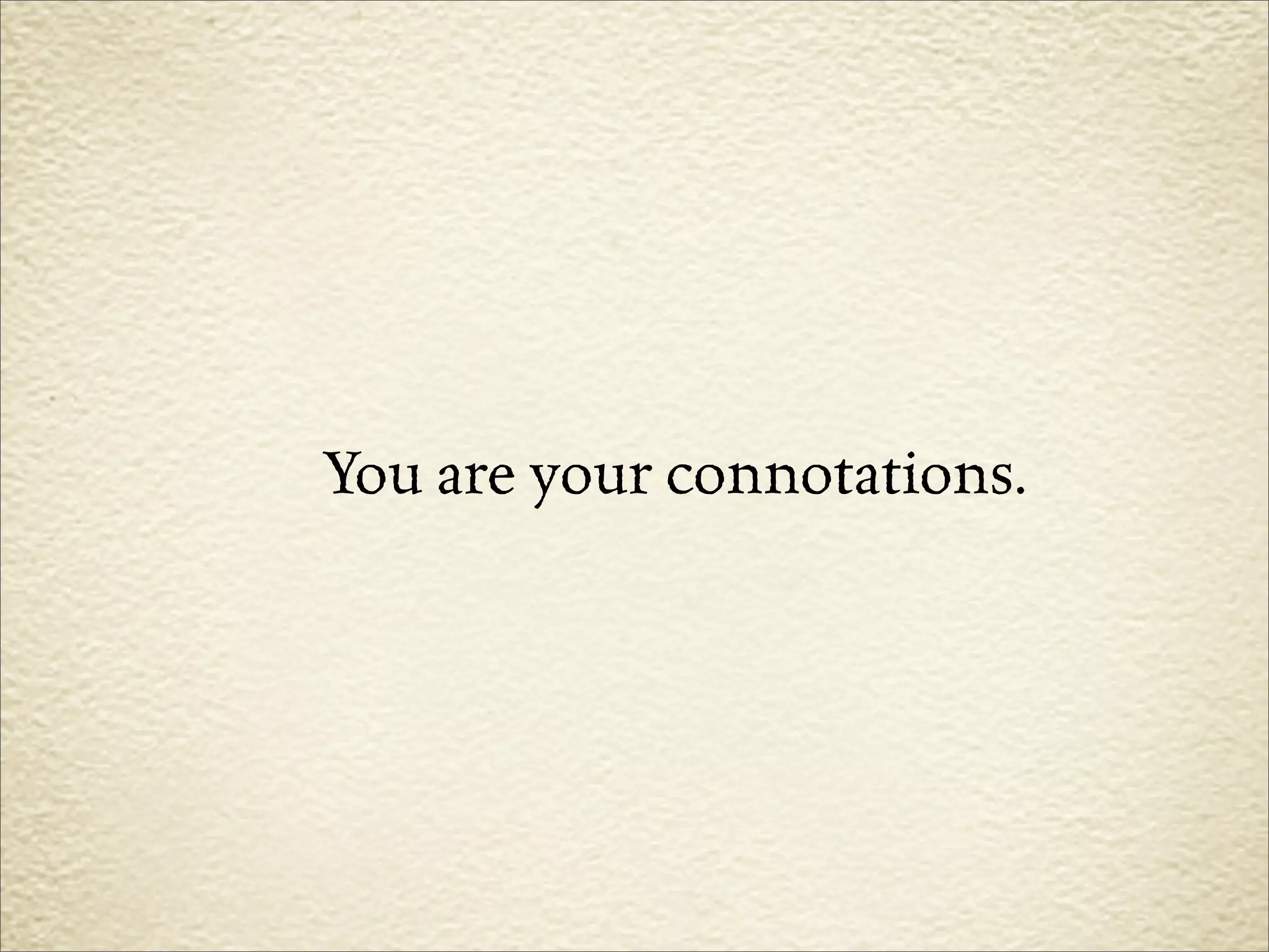You are your connotations.
 